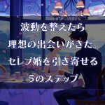 波動を整えたら理想の出会いがきた。セレブ婚を引き寄せる５のステップ